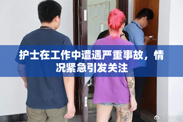 护士在工作中遭遇严重事故，情况紧急引发关注