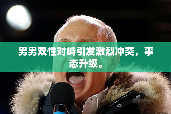男男双性对峙引发激烈冲突，事态升级。