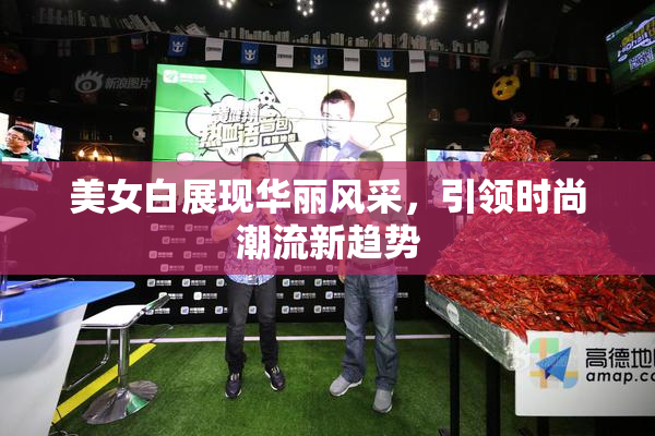美女白展现华丽风采，引领时尚潮流新趋势