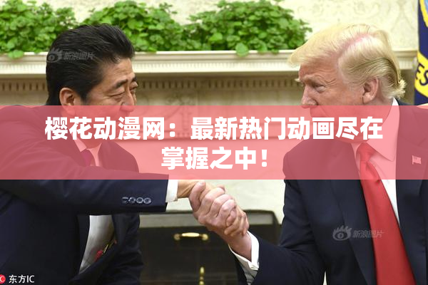 樱花动漫网：最新热门动画尽在掌握之中！