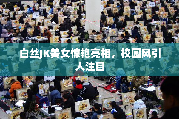 白丝JK美女惊艳亮相，校园风引人注目