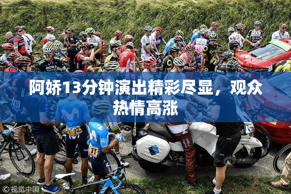 阿娇13分钟演出精彩尽显，观众热情高涨