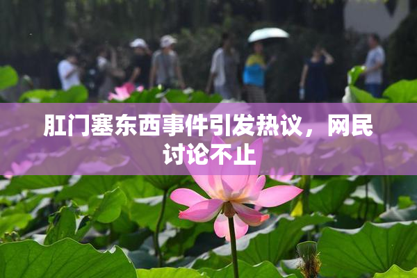 肛门塞东西事件引发热议，网民讨论不止