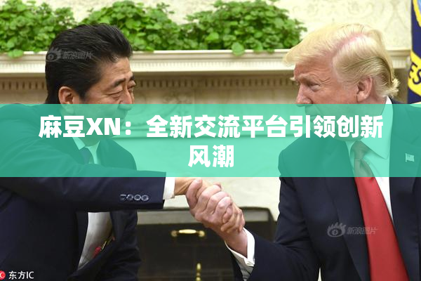 麻豆XN：全新交流平台引领创新风潮