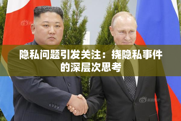 隐私问题引发关注：挠隐私事件的深层次思考
