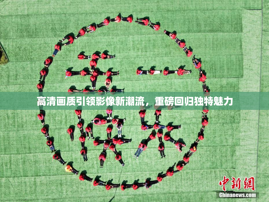 高清画质引领影像新潮流，重磅回归独特魅力