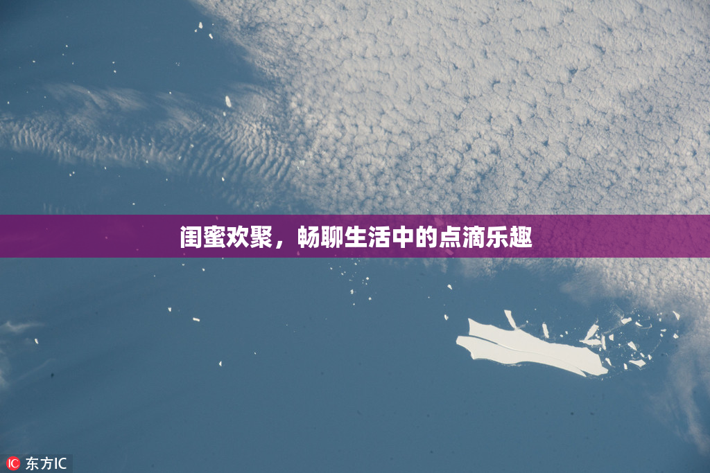 闺蜜欢聚，畅聊生活中的点滴乐趣