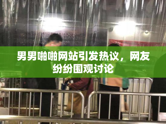 男男啪啪网站引发热议，网友纷纷围观讨论