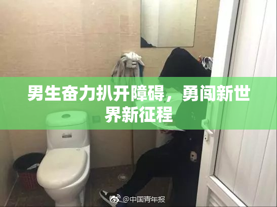 男生奋力扒开障碍，勇闯新世界新征程