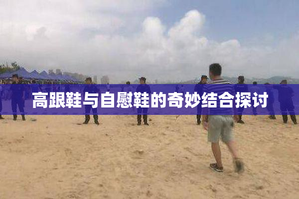 高跟鞋与自慰鞋的奇妙结合探讨