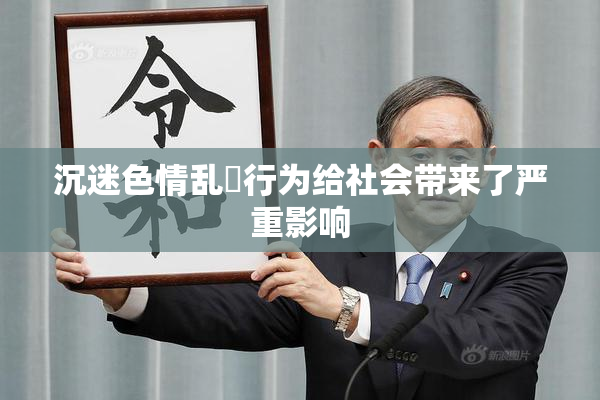 沉迷色情乱婬行为给社会带来了严重影响