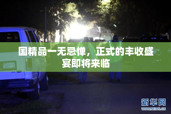 国精品一无忌惮，正式的丰收盛宴即将来临