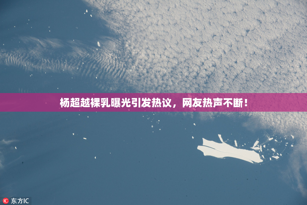 杨超越裸乳曝光引发热议，网友热声不断！