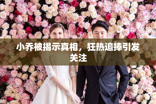 小乔被揭示真相，狂热追捧引发关注