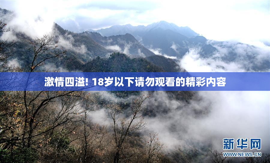 激情四溢! 18岁以下请勿观看的精彩内容