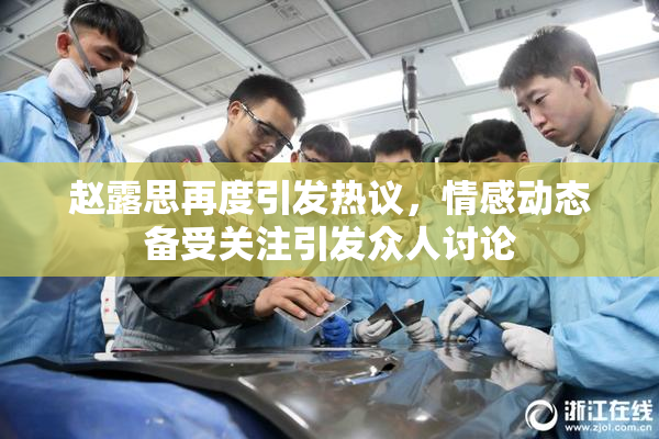 赵露思再度引发热议，情感动态备受关注引发众人讨论