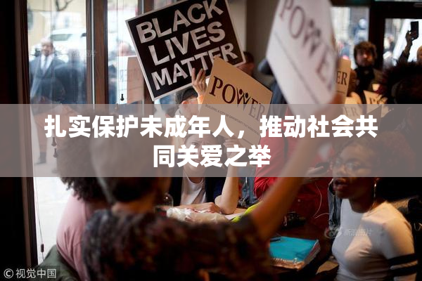 扎实保护未成年人，推动社会共同关爱之举