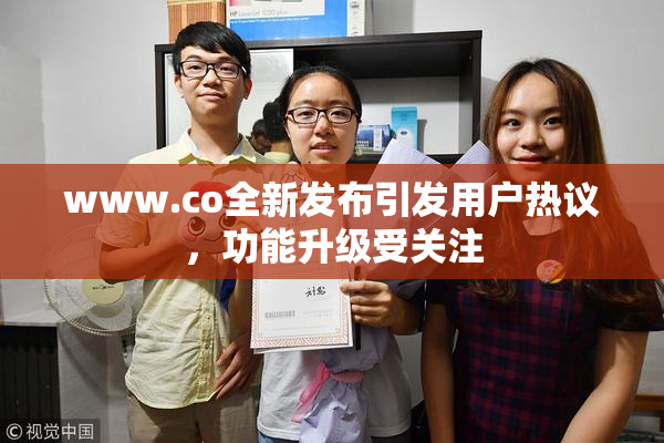 www.co全新发布引发用户热议，功能升级受关注