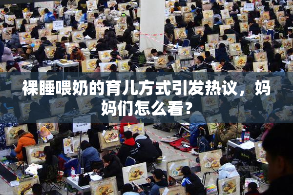 裸睡喂奶的育儿方式引发热议，妈妈们怎么看？