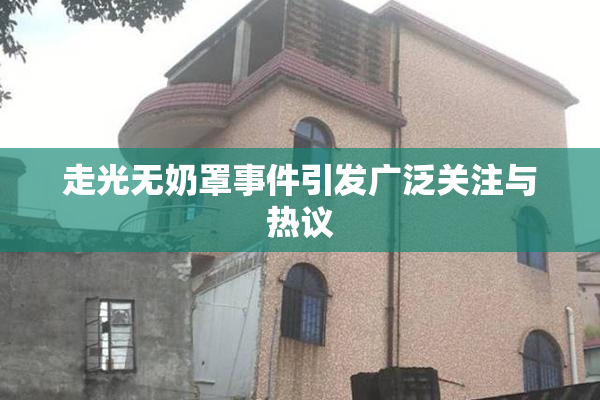 走光无奶罩事件引发广泛关注与热议