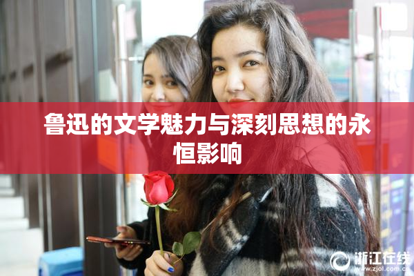 鲁迅的文学魅力与深刻思想的永恒影响