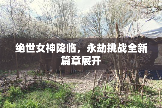 绝世女神降临，永劫挑战全新篇章展开