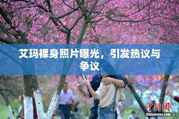 艾玛裸身照片曝光，引发热议与争议