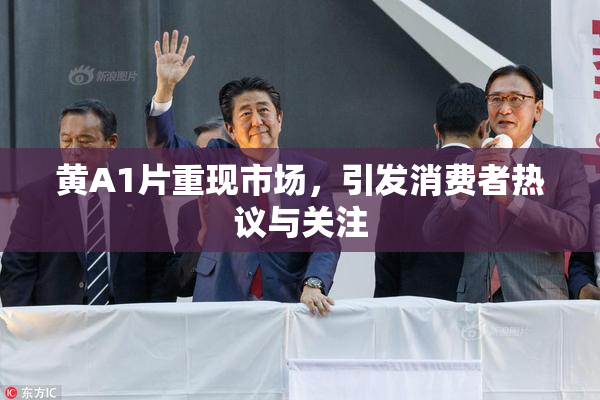 黄A1片重现市场，引发消费者热议与关注