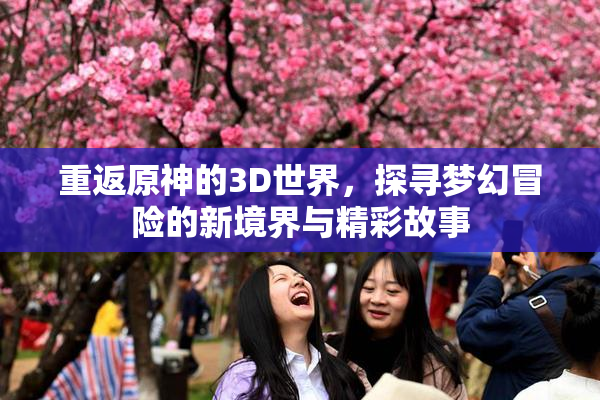 重返原神的3D世界，探寻梦幻冒险的新境界与精彩故事