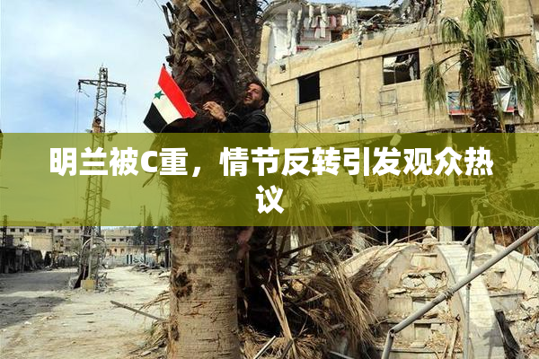 明兰被C重，情节反转引发观众热议