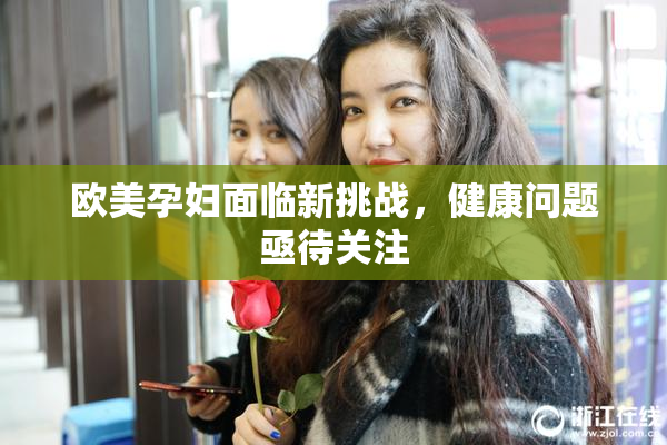 欧美孕妇面临新挑战，健康问题亟待关注
