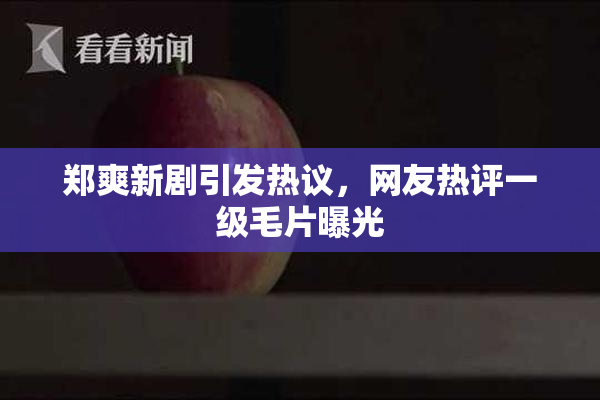郑爽新剧引发热议，网友热评一级毛片曝光