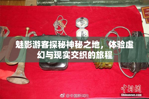 魅影游客探秘神秘之地，体验虚幻与现实交织的旅程
