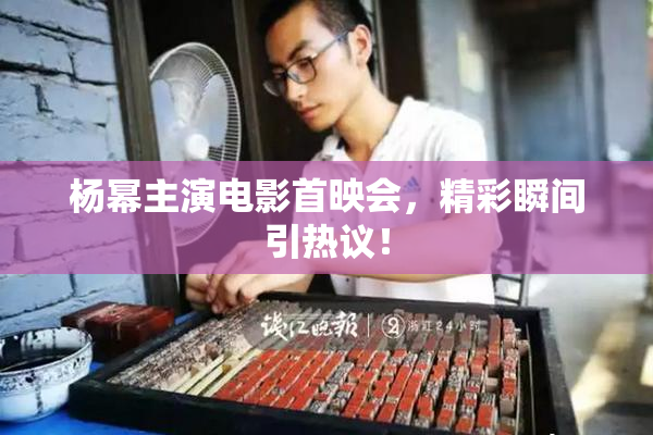 杨幂主演电影首映会，精彩瞬间引热议！