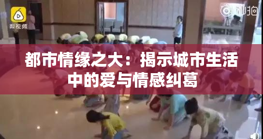 都市情缘之大：揭示城市生活中的爱与情感纠葛