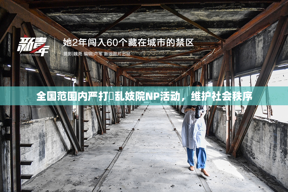 全国范围内严打婬乱妓院NP活动，维护社会秩序