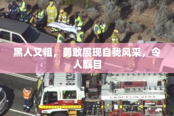 黑人又粗，勇敢展现自我风采，令人瞩目