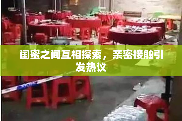 闺蜜之间互相探索，亲密接触引发热议
