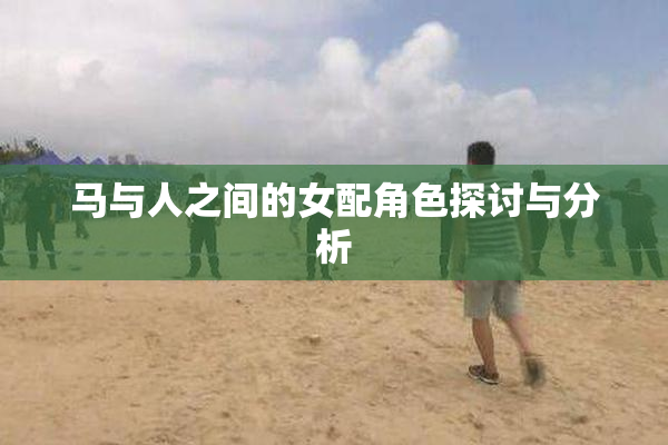 马与人之间的女配角色探讨与分析