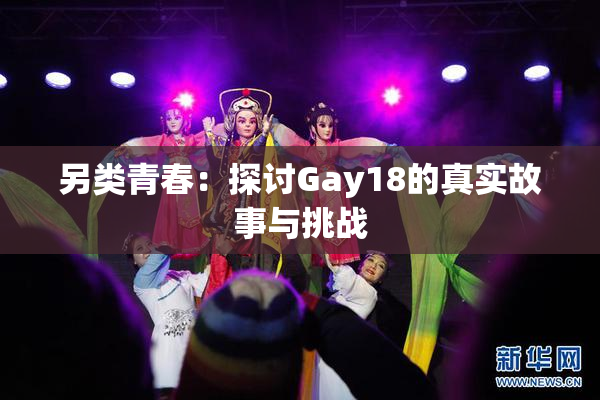 另类青春：探讨Gay18的真实故事与挑战