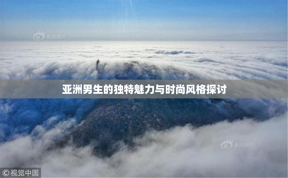 亚洲男生的独特魅力与时尚风格探讨
