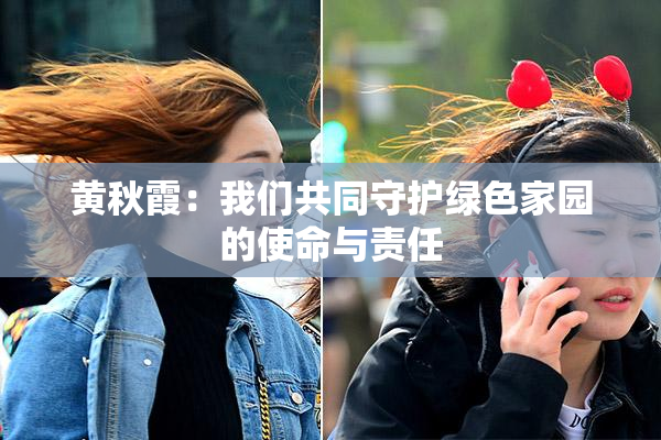 黄秋霞：我们共同守护绿色家园的使命与责任
