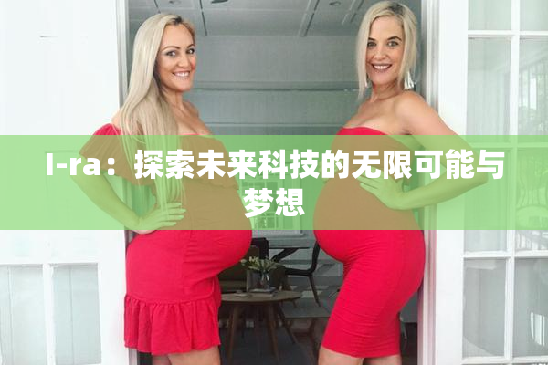 I-ra：探索未来科技的无限可能与梦想
