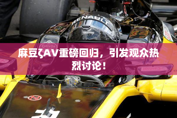 麻豆ζAV重磅回归，引发观众热烈讨论！