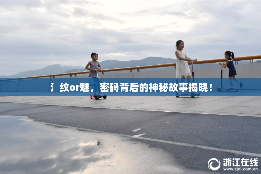 氵纹or魅，密码背后的神秘故事揭晓！