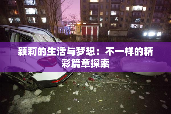 颖莉的生活与梦想：不一样的精彩篇章探索