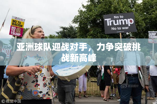亚洲球队迎战对手，力争突破挑战新高峰