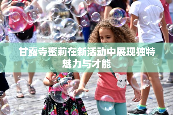 甘露寺蜜莉在新活动中展现独特魅力与才能