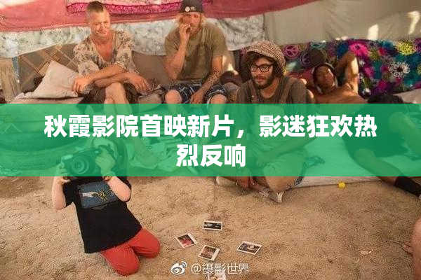 秋霞影院首映新片，影迷狂欢热烈反响