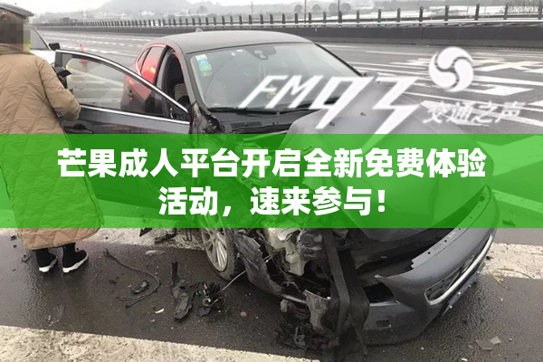 芒果成人平台开启全新免费体验活动，速来参与！